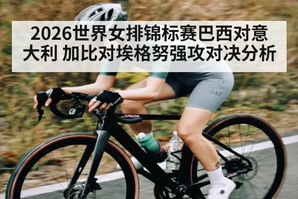 2026世界女排锦标赛巴西对意大利 加比对埃格努强攻对决分析